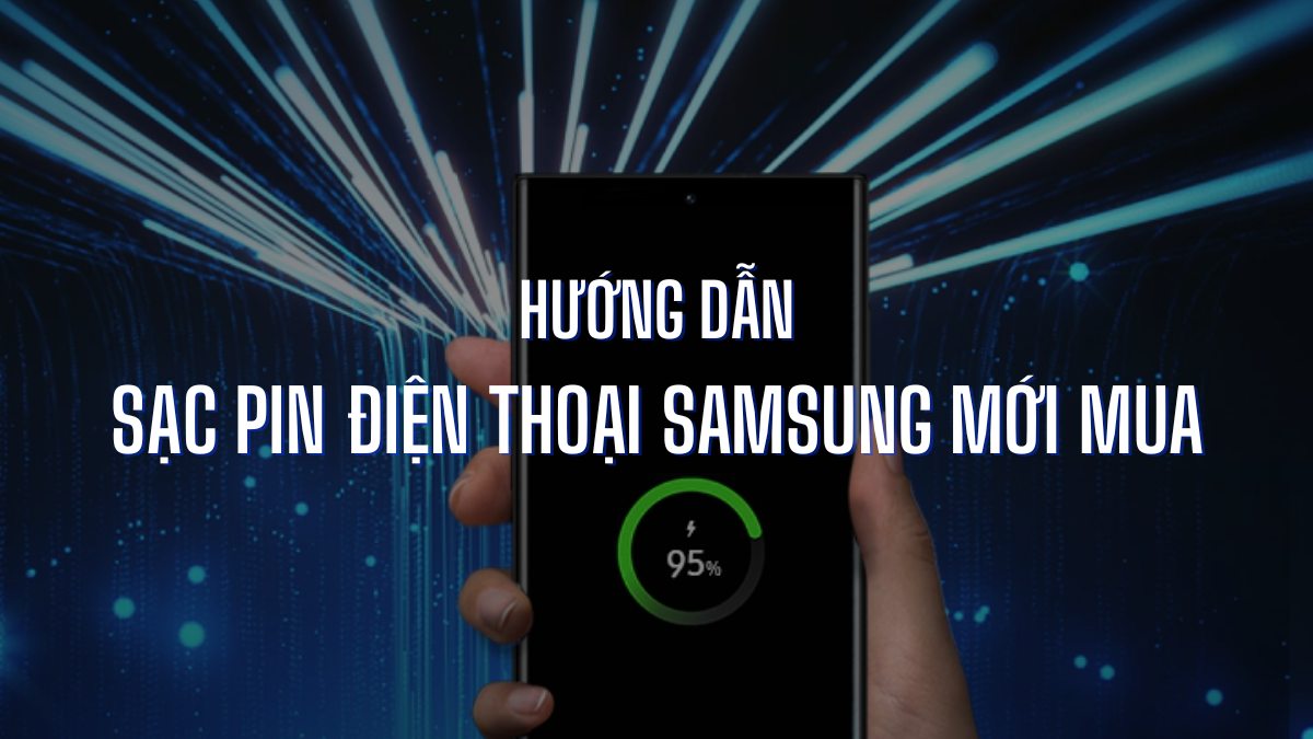 Hướng dẫn cách sạc pin đúng cách cho điện thoại Samsung mới mua